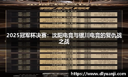 2025冠军杯决赛：沈阳电竞与银川电竞的复仇战之战
