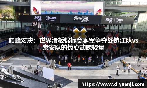 巅峰对决：世界滑板锦标赛季军争夺战镇江队vs泰安队的惊心动魄较量