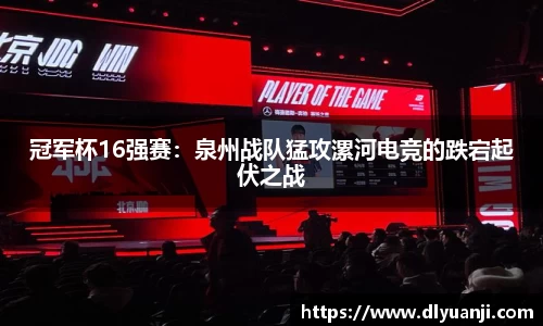 冠军杯16强赛：泉州战队猛攻漯河电竞的跌宕起伏之战