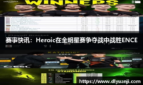 赛事快讯：Heroic在全明星赛争夺战中战胜ENCE