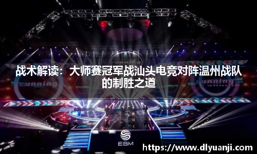 战术解读：大师赛冠军战汕头电竞对阵温州战队的制胜之道