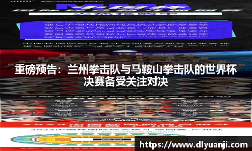 重磅预告：兰州拳击队与马鞍山拳击队的世界杯决赛备受关注对决