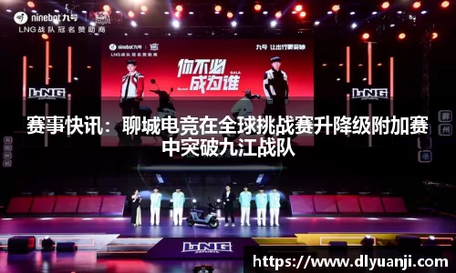 赛事快讯：聊城电竞在全球挑战赛升降级附加赛中突破九江战队