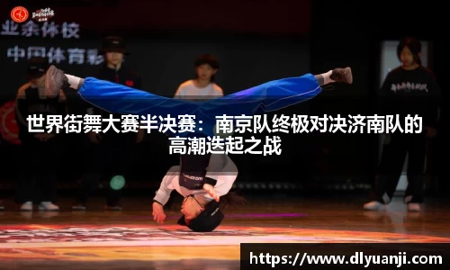 世界街舞大赛半决赛：南京队终极对决济南队的高潮迭起之战