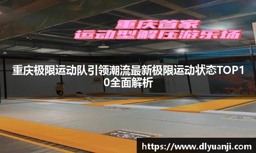 重庆极限运动队引领潮流最新极限运动状态TOP10全面解析