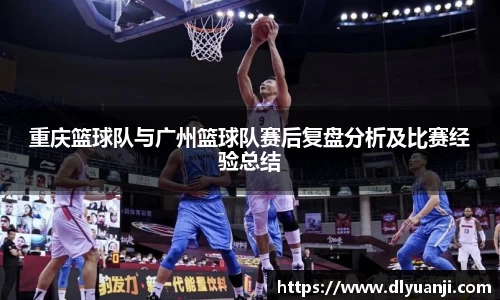 重庆篮球队与广州篮球队赛后复盘分析及比赛经验总结