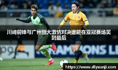 川崎前锋与广州恒大激情对决谁能在亚冠赛场笑到最后