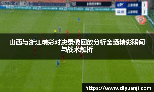 山西与浙江精彩对决录像回放分析全场精彩瞬间与战术解析