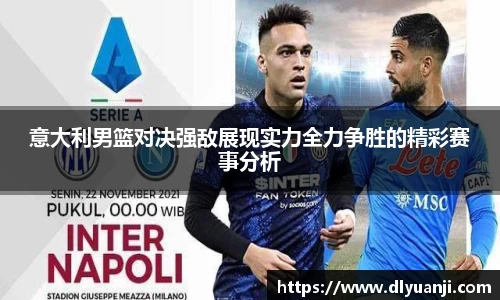 意大利男篮对决强敌展现实力全力争胜的精彩赛事分析