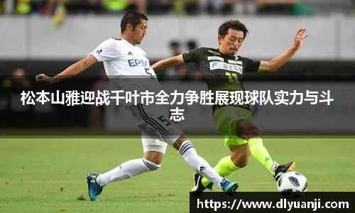 松本山雅迎战千叶市全力争胜展现球队实力与斗志