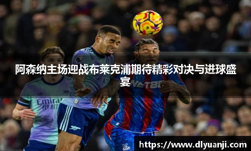 阿森纳主场迎战布莱克浦期待精彩对决与进球盛宴